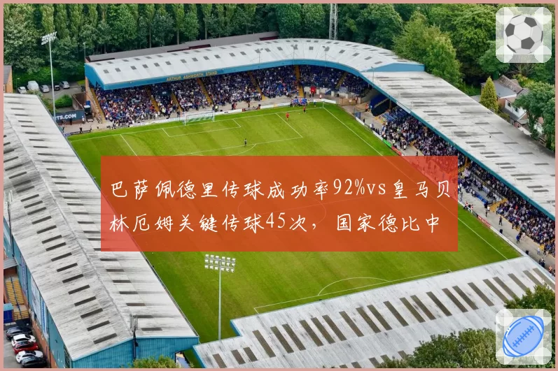 巴萨佩德里传球成功率92%vs皇马贝林厄姆关键传球45次，国家德比中场控制力较量