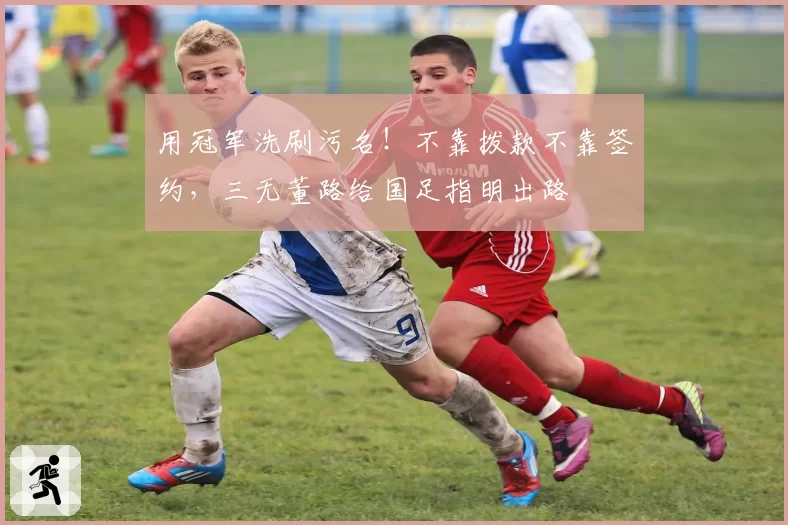 用冠军洗刷污名！不靠拨款不靠签约，三无董路给国足指明出路