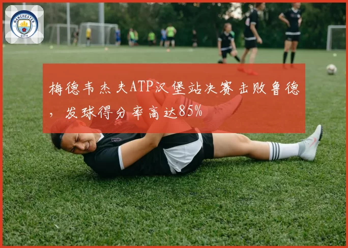 梅德韦杰夫ATP汉堡站决赛击败鲁德，发球得分率高达85%