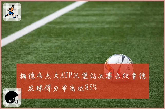 梅德韦杰夫ATP汉堡站决赛击败鲁德，发球得分率高达85%