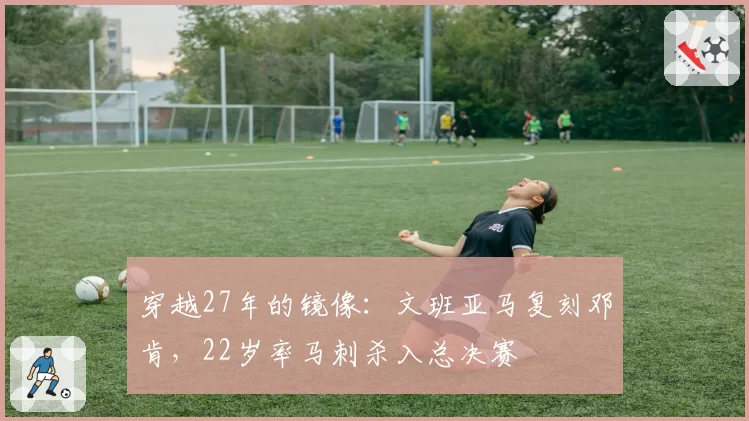 穿越27年的镜像:文班亚马复刻邓肯,22岁率马刺杀入总决赛