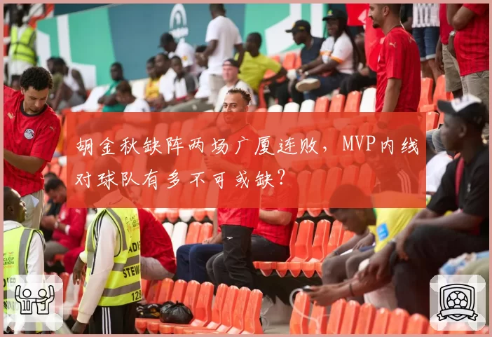 胡金秋缺阵两场广厦连败，MVP内线对球队有多不可或缺？