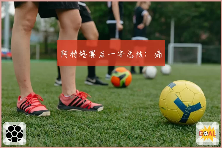 阿特塔赛后一字总结：痛