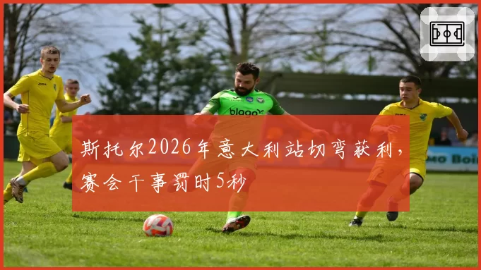斯托尔2026年意大利站切弯获利，赛会干事罚时5秒