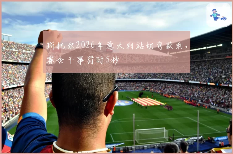 斯托尔2026年意大利站切弯获利，赛会干事罚时5秒