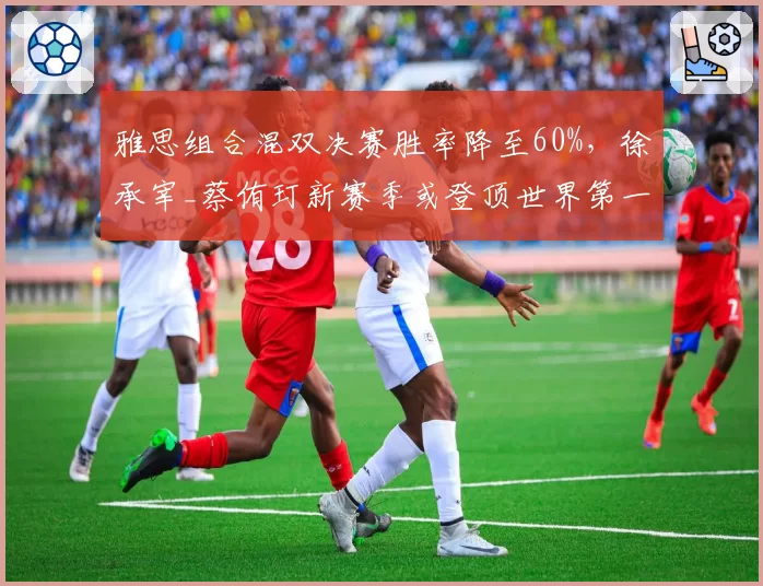 雅思组合混双决赛胜率降至60%，徐承宰_蔡侑玎新赛季或登顶世界第一