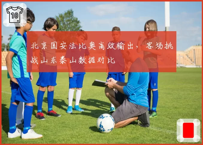 北京国安法比奥高效输出，客场挑战山东泰山数据对比