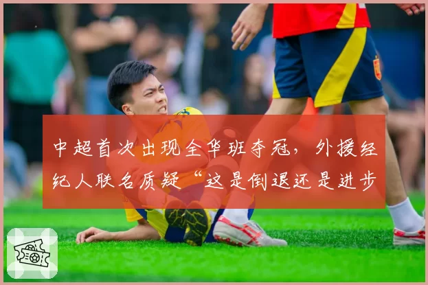 中超首次出现全华班夺冠,外援经纪人联名质疑“这是倒退还是进步”