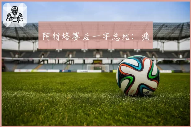 阿特塔赛后一字总结：痛