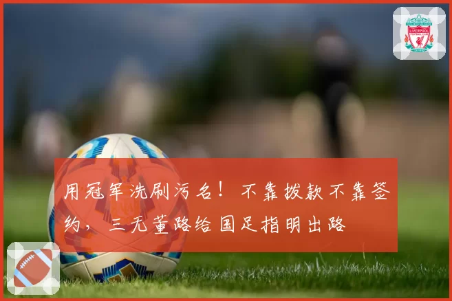 用冠军洗刷污名！不靠拨款不靠签约，三无董路给国足指明出路