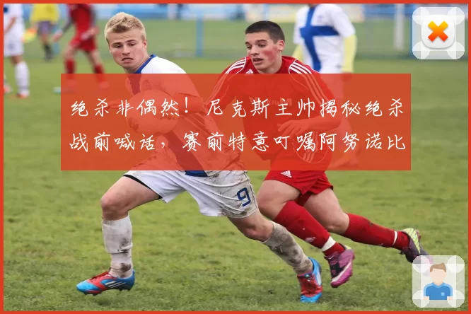 绝杀非偶然!尼克斯主帅揭秘绝杀战前喊话,赛前特意叮嘱阿努诺比