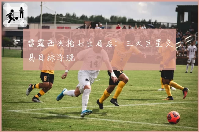 雷霆西决抢七出局后：三大巨星交易目标浮现